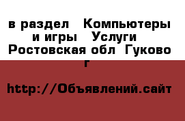  в раздел : Компьютеры и игры » Услуги . Ростовская обл.,Гуково г.